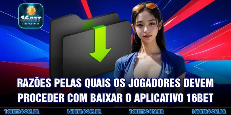 Razões Pelas Quais os Jogadores Devem Proceder com Baixar o aplicativo 16BET
