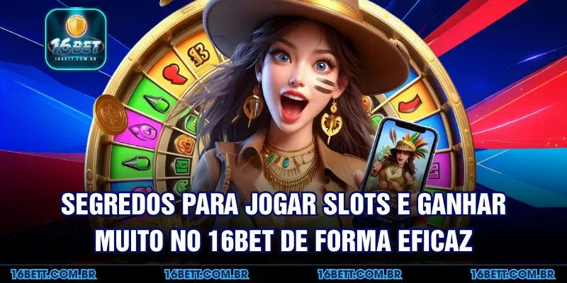Segredos para Jogar Slots e Ganhar Muito no 16BET de Forma Eficaz